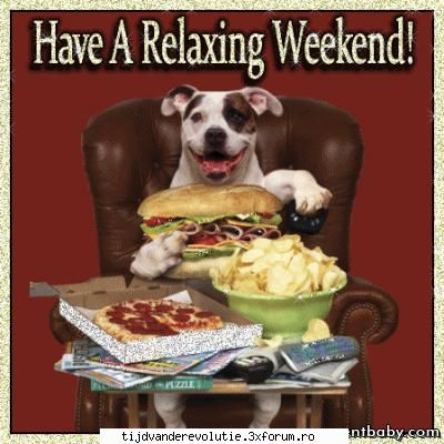 Have a relaxing weekend - intro zi tot o sa vina......... acel moment in - Weekend